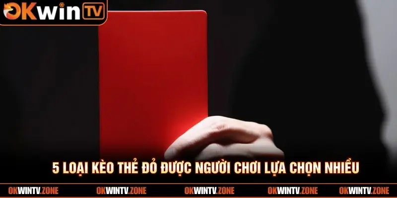 5 loại kèo thẻ đỏ được người chơi lựa chọn nhiều