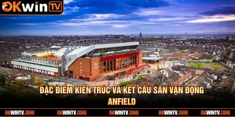 Đặc điểm kiến trúc và kết cấu sân vận động Anfield