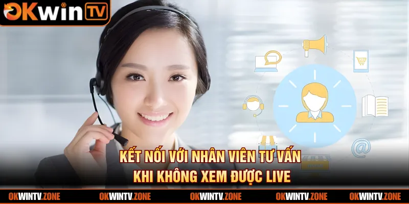 Kết nối với nhân viên tư vấn khi không xem được live