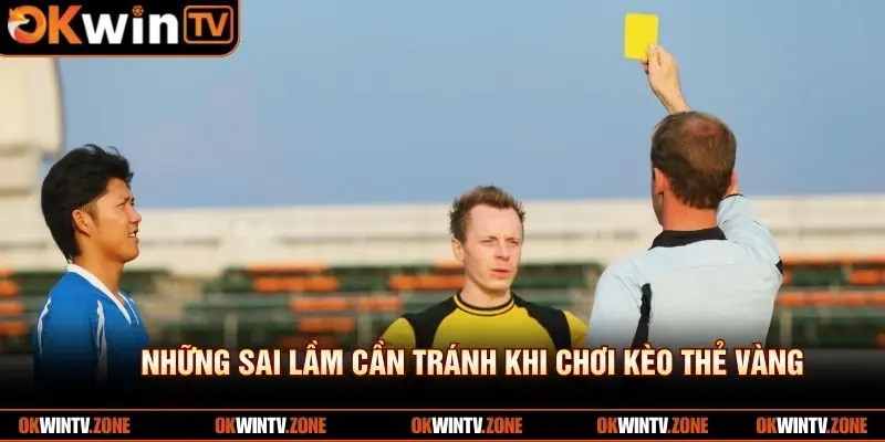 Những sai lầm cần tránh khi chơi kèo thẻ vàng