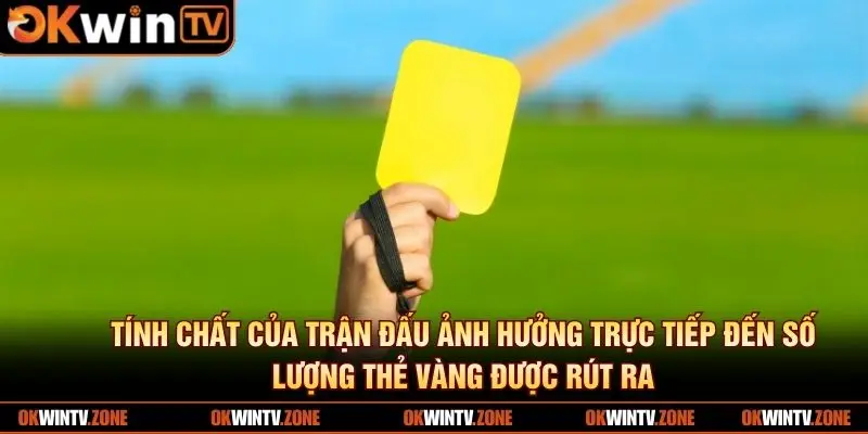 Tính chất của trận đấu ảnh hưởng trực tiếp đến số lượng thẻ vàng được rút ra